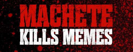 “Machete Kills” Your Favorite Memes With A Vengeance